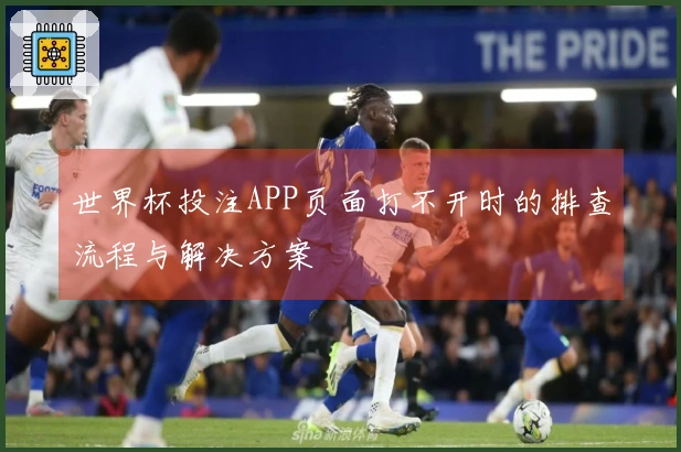 世界杯投注APP页面打不开时的排查流程与解决方案