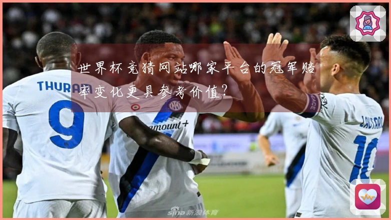 世界杯竞猜网站哪家平台的冠军赔率变化更具参考价值？
